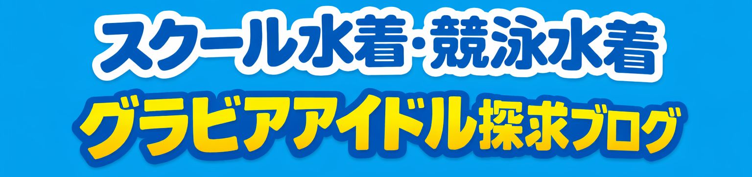 スクール水着・競泳水着アイドル探求ブログ