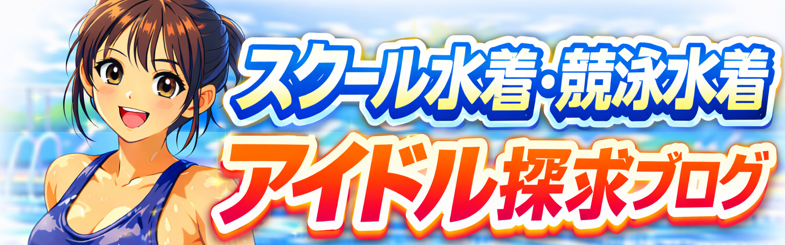 スクール水着・競泳水着アイドル探求ブログ